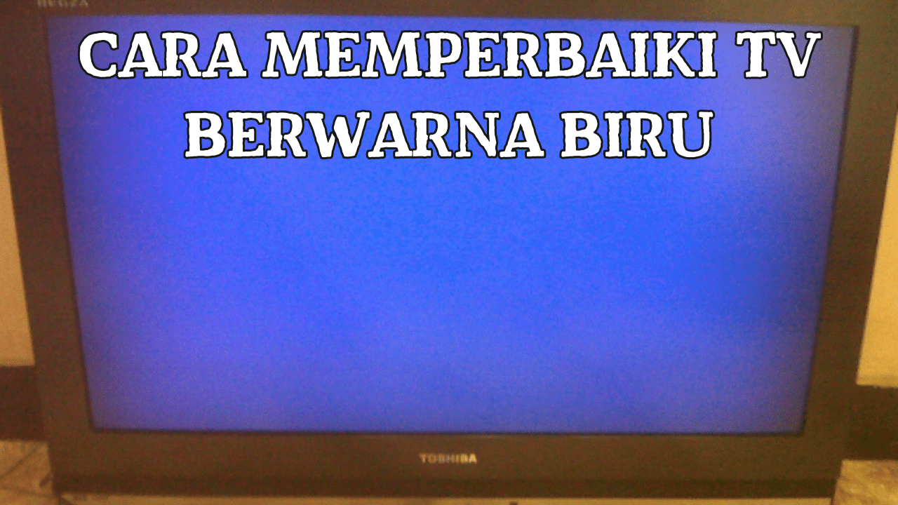 Cara Memperbaiki TV Berwarna Biru